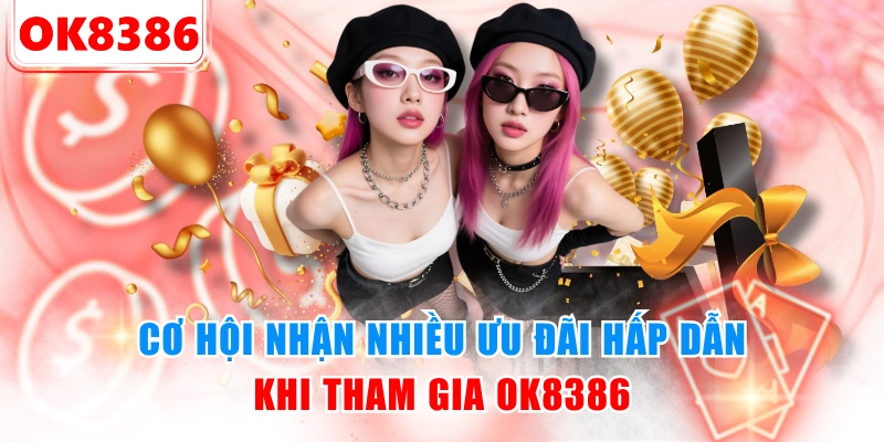 Cơ hội nhận nhiều ưu đãi hấp dẫn khi tham gia OK8386